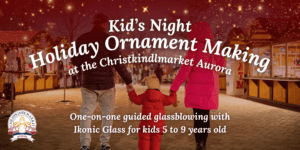 Picture on two parents walking hand in hand with a young child at the Christkindlmarket. Text on the image says: Kid's Night Holiday Ornament Making at the Christkindlmarket Aurora. One-on-one guided glassblowing with Ikoinc Glass for Kids 5 to 9 years old. 